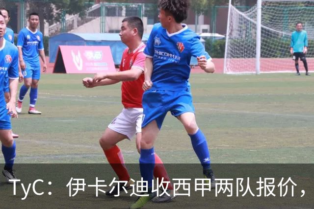 TyC：伊卡尔迪收西甲两队报价，但薪资要求让交易难以推进